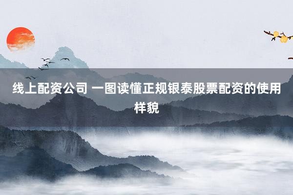 线上配资公司 一图读懂正规银泰股票配资的使用样貌