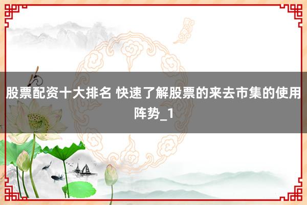 股票配资十大排名 快速了解股票的来去市集的使用阵势_1