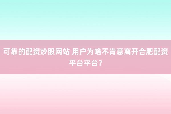 可靠的配资炒股网站 用户为啥不肯意离开合肥配资平台平台？