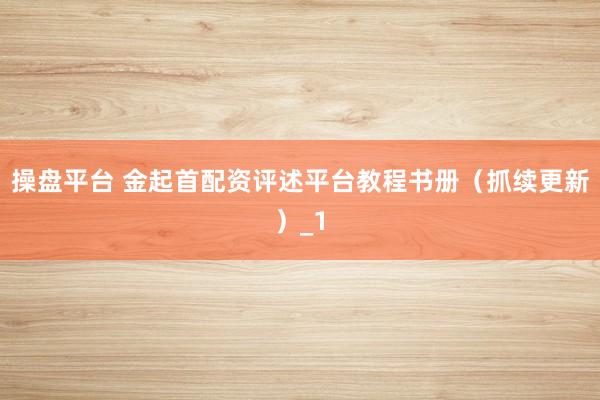 操盘平台 金起首配资评述平台教程书册（抓续更新）_1