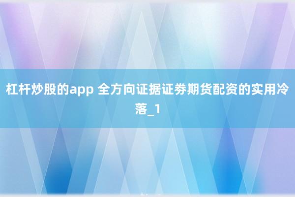 杠杆炒股的app 全方向证据证劵期货配资的实用冷落_1
