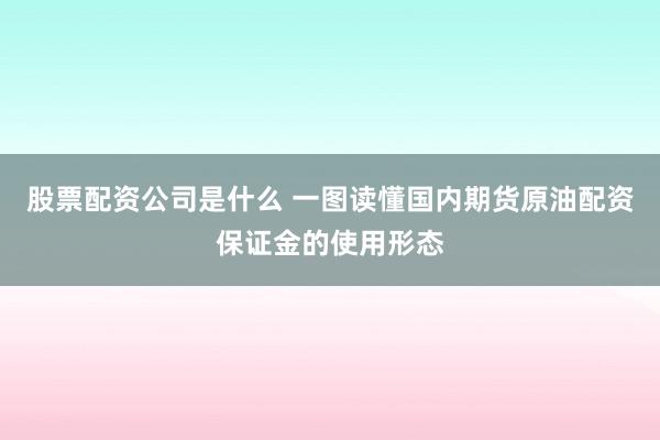 股票配资公司是什么 一图读懂国内期货原油配资保证金的使用形态