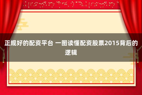 正规好的配资平台 一图读懂配资股票2015背后的逻辑