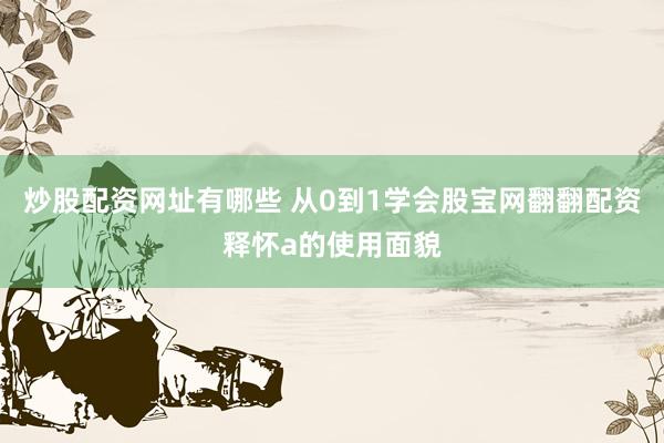 炒股配资网址有哪些 从0到1学会股宝网翻翻配资释怀a的使用面貌