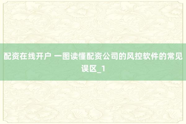 配资在线开户 一图读懂配资公司的风控软件的常见误区_1