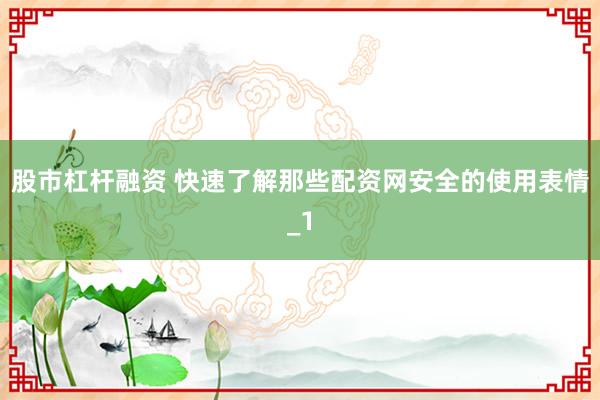 股市杠杆融资 快速了解那些配资网安全的使用表情_1