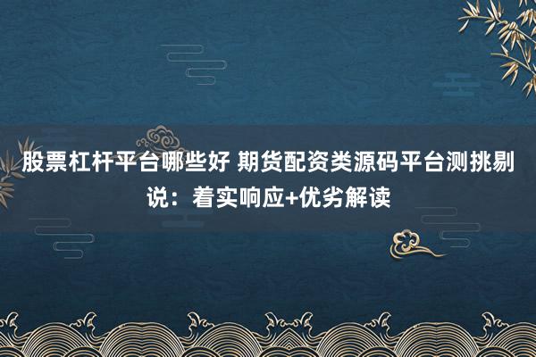 股票杠杆平台哪些好 期货配资类源码平台测挑剔说：着实响应+优劣解读
