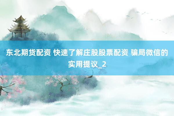 东北期货配资 快速了解庄股股票配资 骗局微信的实用提议_2