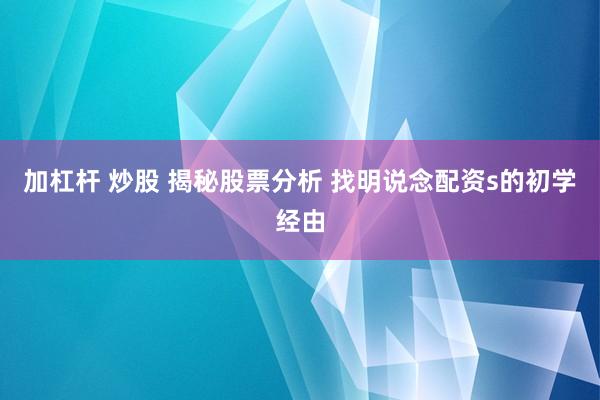加杠杆 炒股 揭秘股票分析 找明说念配资s的初学经由