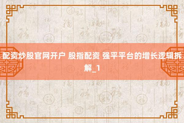 配资炒股官网开户 股指配资 强平平台的增长逻辑拆解_1