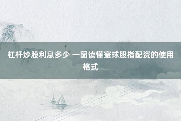 杠杆炒股利息多少 一图读懂寰球股指配资的使用格式