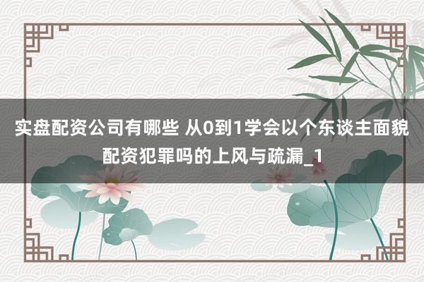 实盘配资公司有哪些 从0到1学会以个东谈主面貌配资犯罪吗的上风与疏漏_1
