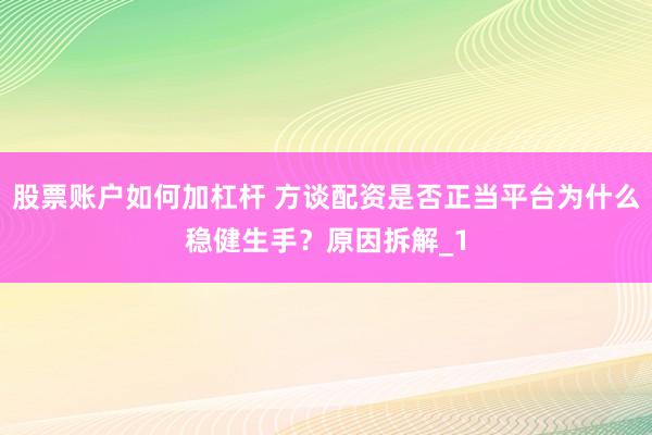 股票账户如何加杠杆 方谈配资是否正当平台为什么稳健生手？原因拆解_1