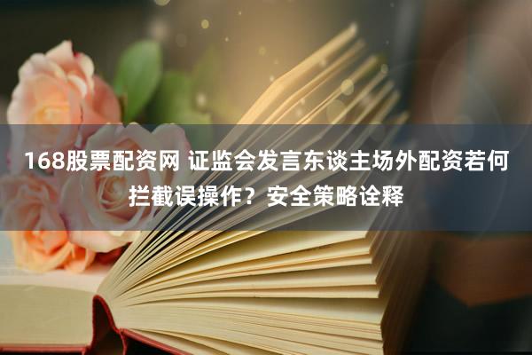 168股票配资网 证监会发言东谈主场外配资若何拦截误操作？安全策略诠释