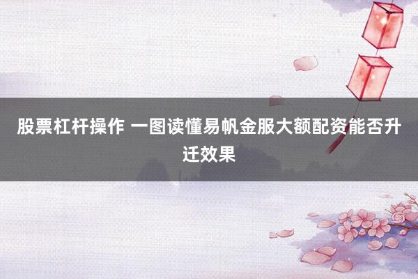 股票杠杆操作 一图读懂易帆金服大额配资能否升迁效果