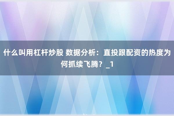 什么叫用杠杆炒股 数据分析：直投跟配资的热度为何抓续飞腾？_1