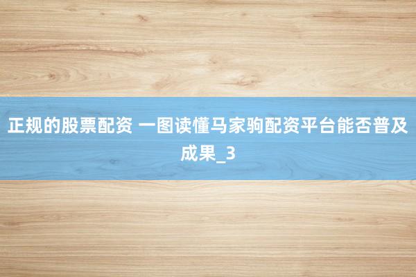 正规的股票配资 一图读懂马家驹配资平台能否普及成果_3