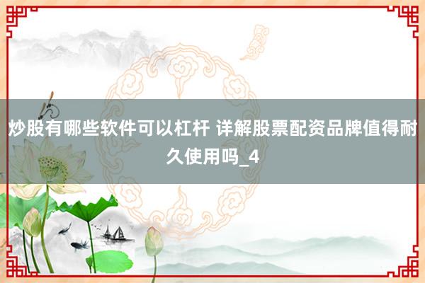 炒股有哪些软件可以杠杆 详解股票配资品牌值得耐久使用吗_4