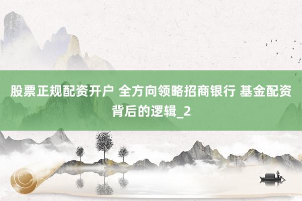 股票正规配资开户 全方向领略招商银行 基金配资背后的逻辑_2