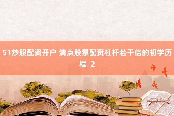 51炒股配资开户 清点股票配资杠杆若干倍的初学历程_2