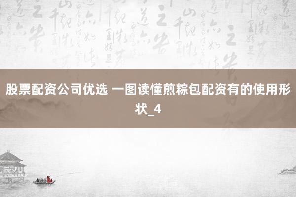 股票配资公司优选 一图读懂煎粽包配资有的使用形状_4
