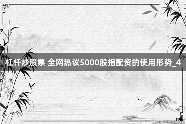 杠杆炒股票 全网热议5000股指配资的使用形势_4