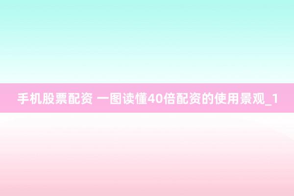 手机股票配资 一图读懂40倍配资的使用景观_1