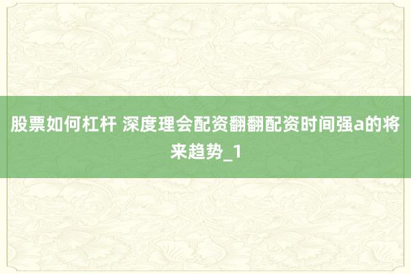 股票如何杠杆 深度理会配资翻翻配资时间强a的将来趋势_1