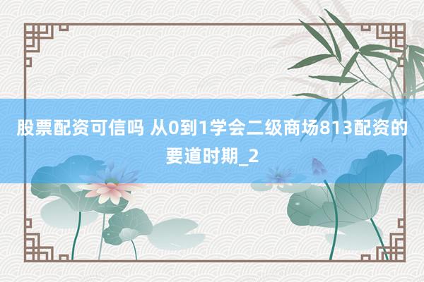 股票配资可信吗 从0到1学会二级商场813配资的要道时期_2