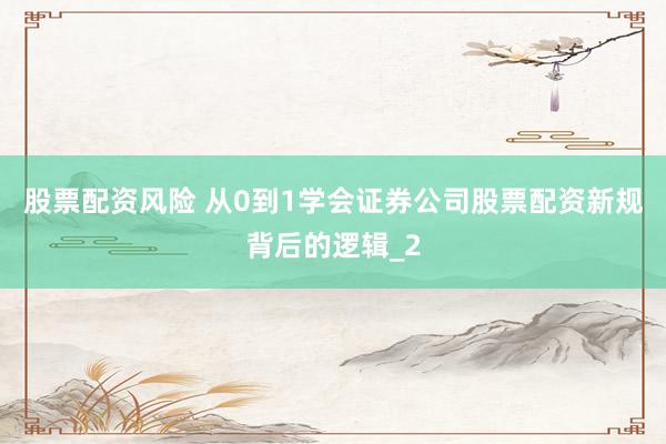 股票配资风险 从0到1学会证券公司股票配资新规背后的逻辑_2