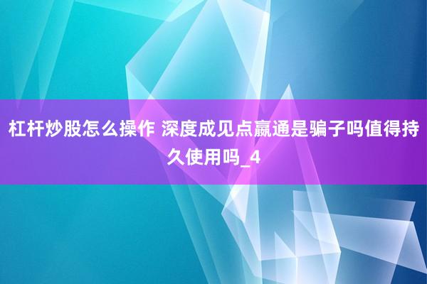 杠杆炒股怎么操作 深度成见点嬴通是骗子吗值得持久使用吗_4
