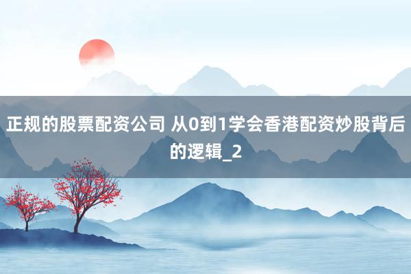 正规的股票配资公司 从0到1学会香港配资炒股背后的逻辑_2