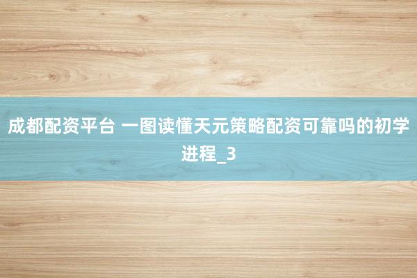 成都配资平台 一图读懂天元策略配资可靠吗的初学进程_3