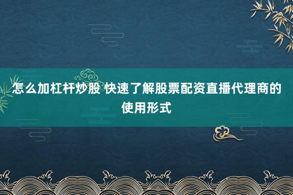 怎么加杠杆炒股 快速了解股票配资直播代理商的使用形式