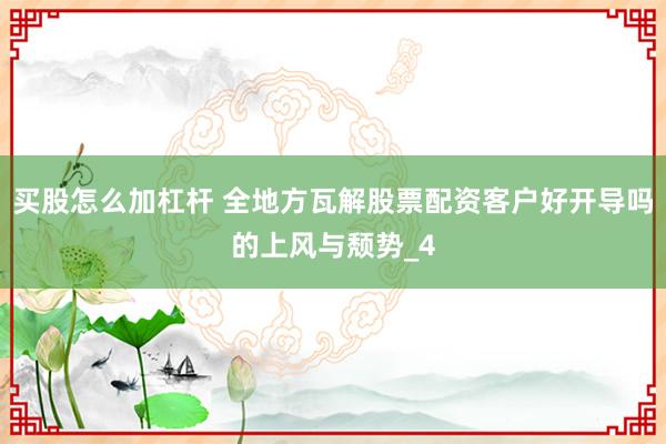 买股怎么加杠杆 全地方瓦解股票配资客户好开导吗的上风与颓势_4