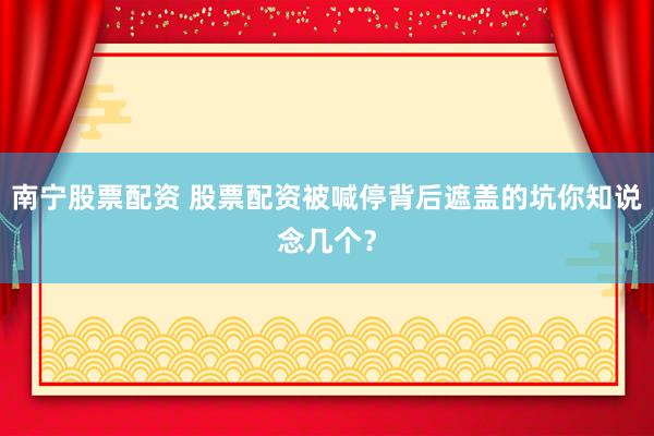 南宁股票配资 股票配资被喊停背后遮盖的坑你知说念几个？
