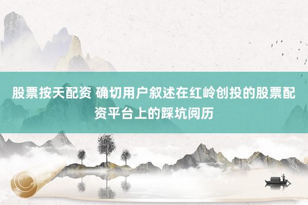 股票按天配资 确切用户叙述在红岭创投的股票配资平台上的踩坑阅历