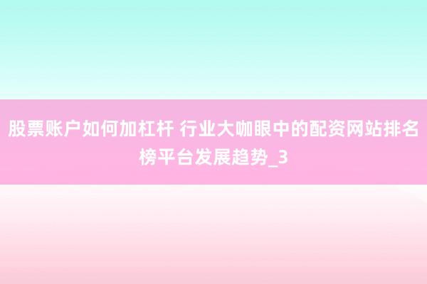 股票账户如何加杠杆 行业大咖眼中的配资网站排名榜平台发展趋势_3