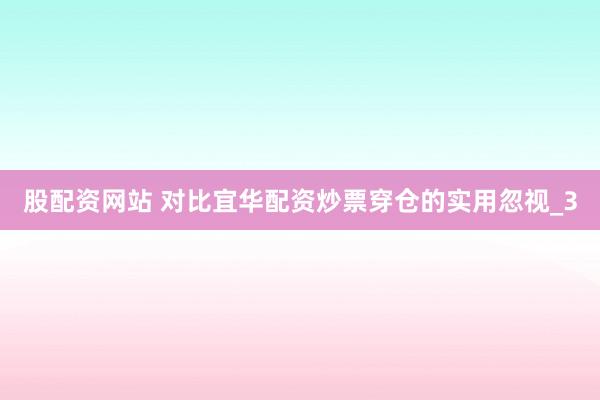 股配资网站 对比宜华配资炒票穿仓的实用忽视_3