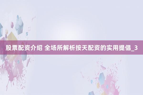 股票配资介绍 全场所解析按天配资的实用提倡_3