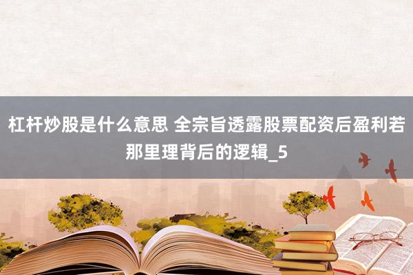 杠杆炒股是什么意思 全宗旨透露股票配资后盈利若那里理背后的逻辑_5