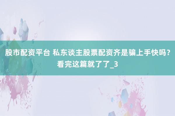 股市配资平台 私东谈主股票配资齐是骗上手快吗？看完这篇就了了_3