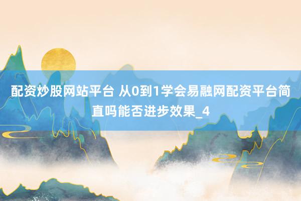 配资炒股网站平台 从0到1学会易融网配资平台简直吗能否进步效果_4