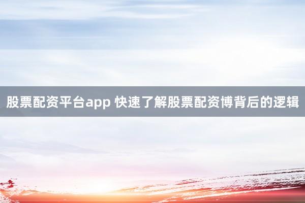 股票配资平台app 快速了解股票配资博背后的逻辑