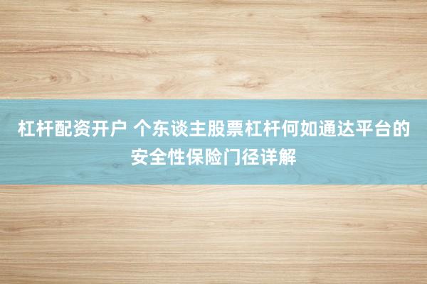 杠杆配资开户 个东谈主股票杠杆何如通达平台的安全性保险门径详解