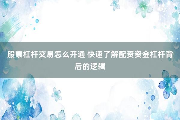 股票杠杆交易怎么开通 快速了解配资资金杠杆背后的逻辑