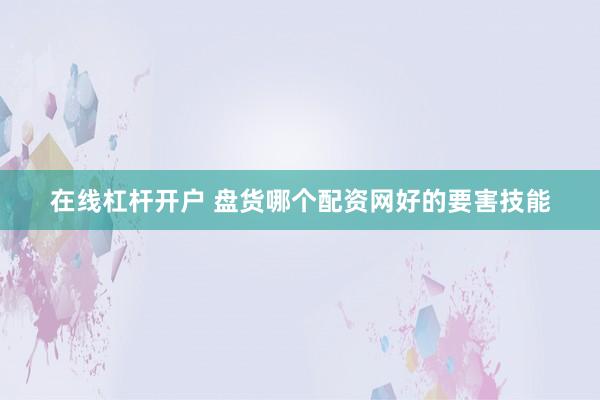 在线杠杆开户 盘货哪个配资网好的要害技能