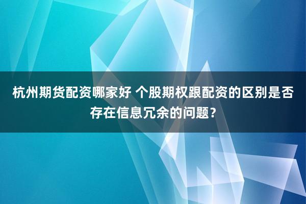 杭州期货配资哪家好 个股期权跟配资的区别是否存在信息冗余的问题？