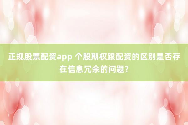 正规股票配资app 个股期权跟配资的区别是否存在信息冗余的问题？
