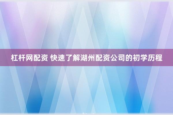 杠杆网配资 快速了解湖州配资公司的初学历程